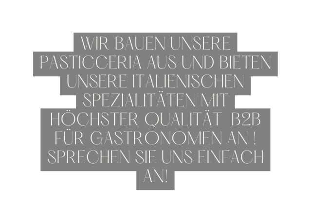 wir bauen unsere Pasticceria aus und bieten unsere italienischen spezialitäten mit höchster qualität b2b für gastronomen an sprechen sie uns einfach an